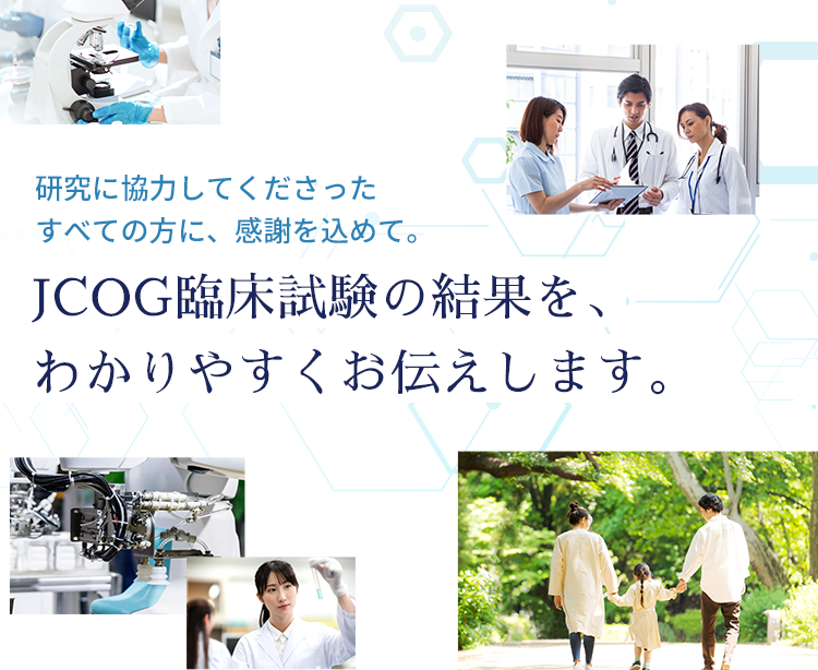 研究に協力してくださったすべたの方に、感謝を込めて。JCOG臨床試験の結果を、分かりやすくお伝えします。